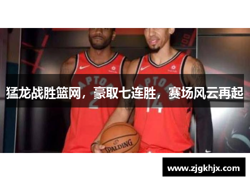 猛龙战胜篮网，豪取七连胜，赛场风云再起