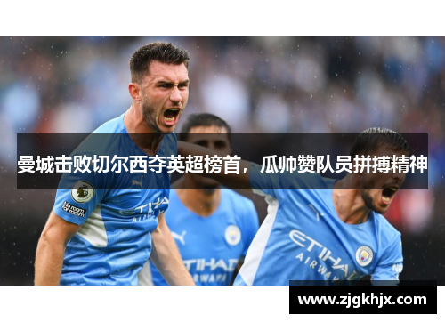 曼城击败切尔西夺英超榜首，瓜帅赞队员拼搏精神