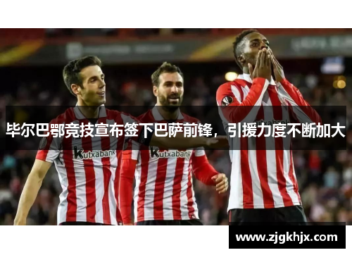毕尔巴鄂竞技宣布签下巴萨前锋，引援力度不断加大