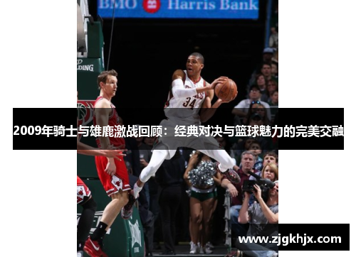 2009年骑士与雄鹿激战回顾：经典对决与篮球魅力的完美交融