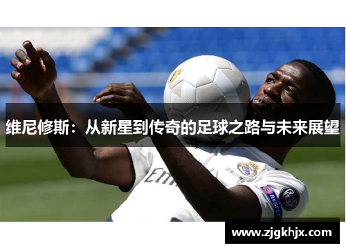 维尼修斯：从新星到传奇的足球之路与未来展望